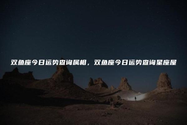 双鱼座整体运势预测 星座屋为你指引方向