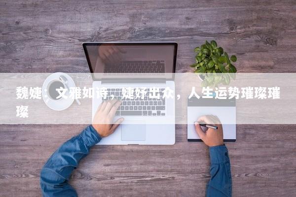 魏婕：文雅如诗，婕妤出众，人生运势璀璨璀璨