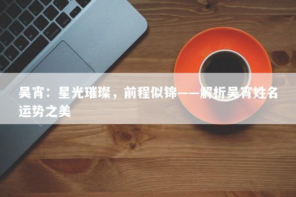 吴宵：星光璀璨，前程似锦——解析吴宵姓名运势之美