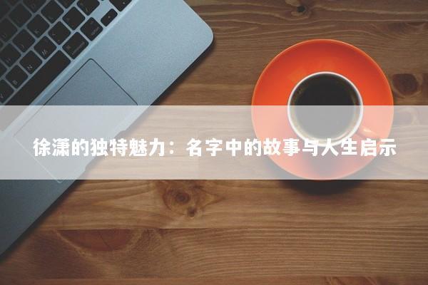 徐潇的独特魅力：名字中的故事与人生启示
