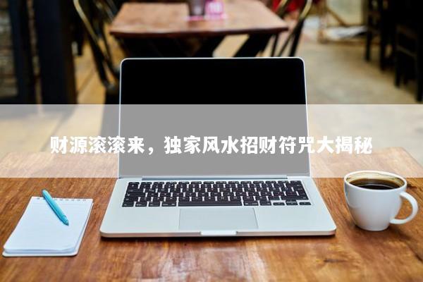财源滚滚来，独家风水招财符咒大揭秘