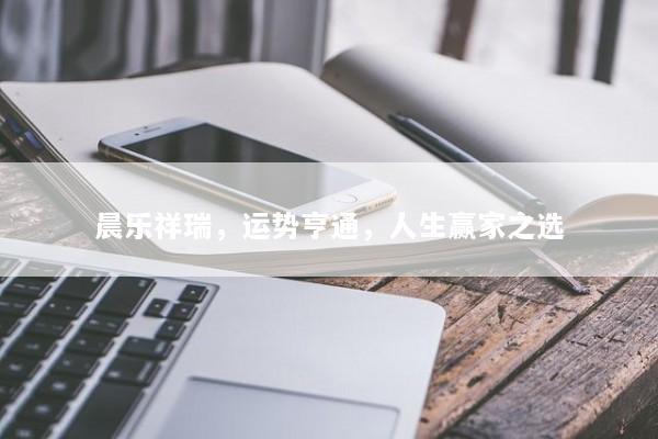晨乐祥瑞，运势亨通，人生赢家之选
