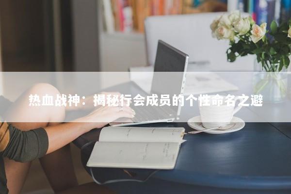 热血战神：揭秘行会成员的个性命名之避