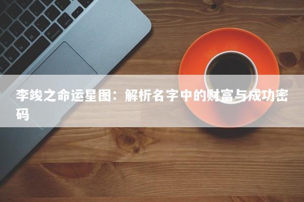 李竣之命运星图：解析名字中的财富与成功密码