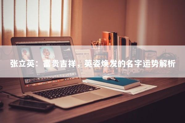 张立英：富贵吉祥，英姿焕发的名字运势解析