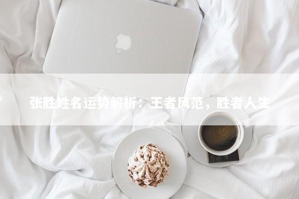 张胜姓名运势解析：王者风范，胜者人生