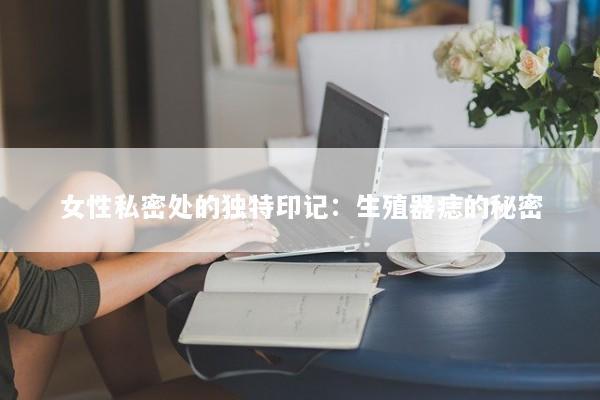 女性私密处的独特印记：生殖器痣的秘密
