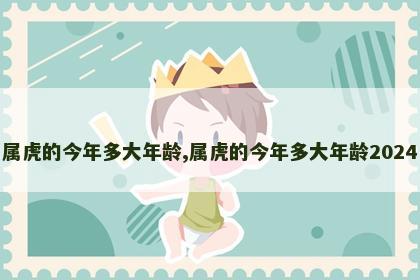 属虎的今年多大年龄,属虎的今年多大年龄2024