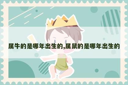 属牛的是哪年出生的,属鼠的是哪年出生的