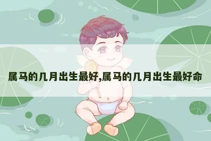 属马的几月出生最好,属马的几月出生最好命