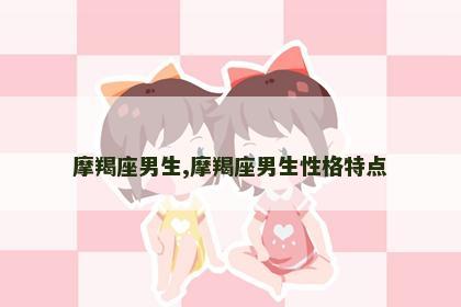 摩羯座男生,摩羯座男生性格特点