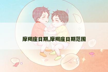摩羯座日期,摩羯座日期范围