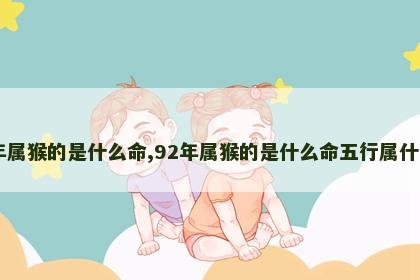 92年属猴的是什么命,92年属猴的是什么命五行属什么命