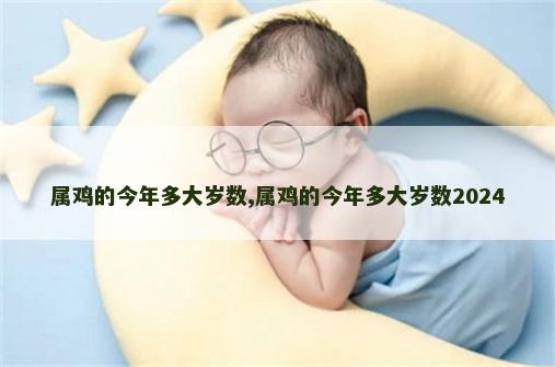 属鸡的今年多大岁数,属鸡的今年多大岁数2024