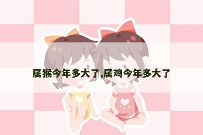 属猴今年多大了,属鸡今年多大了