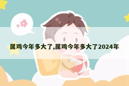 属鸡今年多大了,属鸡今年多大了2024年