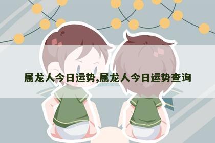 属龙人今日运势,属龙人今日运势查询