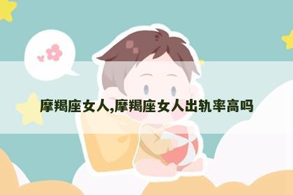 摩羯座女人,摩羯座女人出轨率高吗
