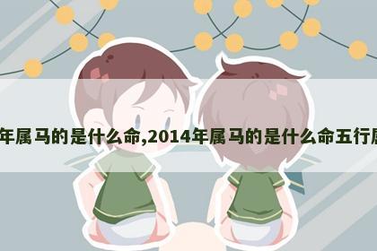 2014年属马的是什么命,2014年属马的是什么命五行属什么