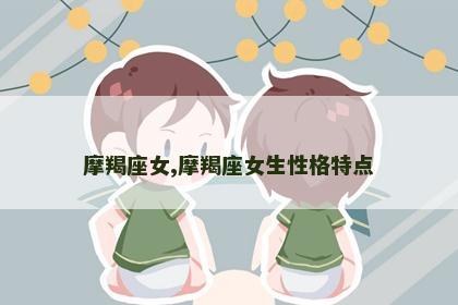 摩羯座女,摩羯座女生性格特点