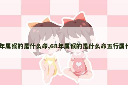 68年属猴的是什么命,68年属猴的是什么命五行属什么