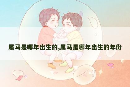 属马是哪年出生的,属马是哪年出生的年份