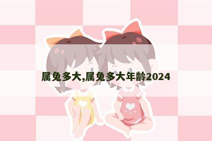 属兔多大,属兔多大年龄2024