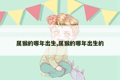 属猴的哪年出生,属猴的哪年出生的