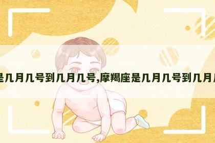 摩羯座是几月几号到几月几号,摩羯座是几月几号到几月几号生日