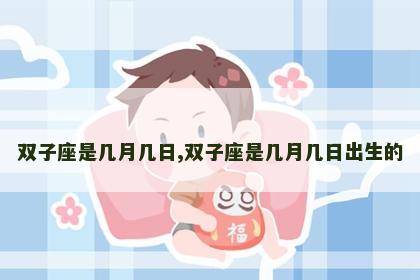 双子座是几月几日,双子座是几月几日出生的