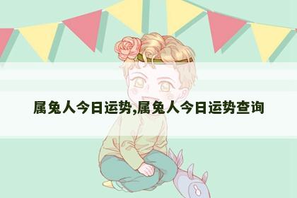 属兔人今日运势,属兔人今日运势查询