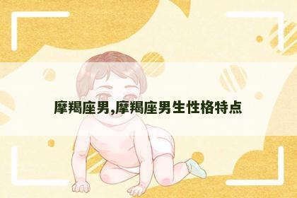 摩羯座男,摩羯座男生性格特点