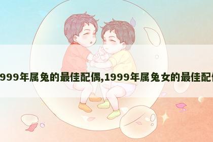 1999年属兔的最佳配偶,1999年属兔女的最佳配偶