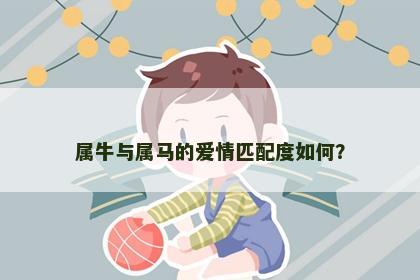 属牛与属马的爱情匹配度如何？