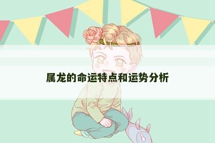 属龙的命运特点和运势分析