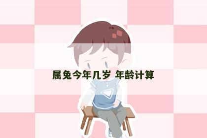属兔今年几岁 年龄计算