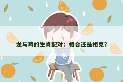 龙与鸡的生肖配对：相合还是相克？