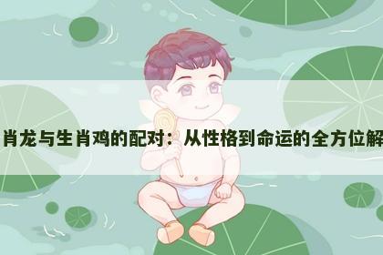 生肖龙与生肖鸡的配对：从性格到命运的全方位解读
