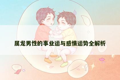 属龙男性的事业运与感情运势全解析