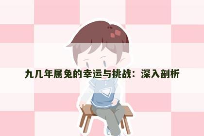 九几年属兔的幸运与挑战：深入剖析