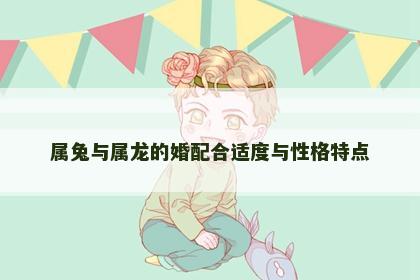属兔与属龙的婚配合适度与性格特点