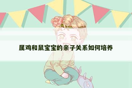 属鸡和鼠宝宝的亲子关系如何培养
