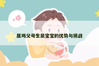 属鸡父母生鼠宝宝的优势与挑战