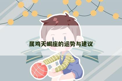 属鸡天蝎座的运势与建议