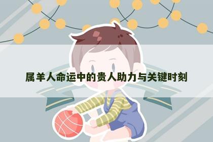 属羊人命运中的贵人助力与关键时刻