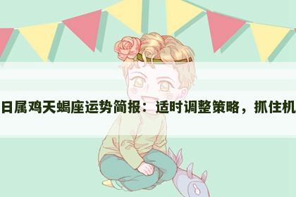 今日属鸡天蝎座运势简报：适时调整策略，抓住机会