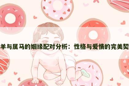 属羊与属马的姻缘配对分析：性格与爱情的完美契合