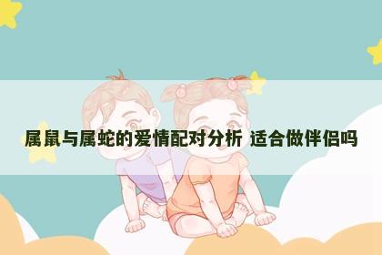 属鼠与属蛇的爱情配对分析 适合做伴侣吗