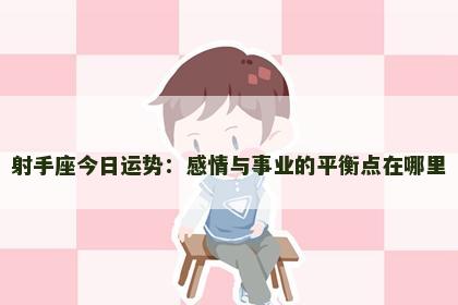 射手座今日运势：感情与事业的平衡点在哪里