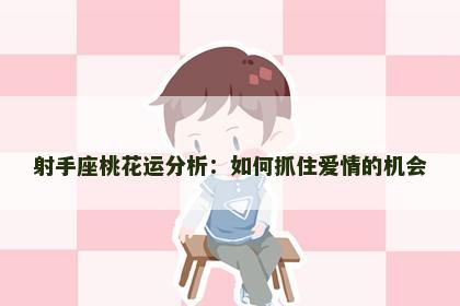 射手座桃花运分析：如何抓住爱情的机会